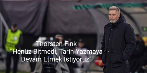 Thorsten Fink “Henüz Bitmedi, Tarih Yazmaya Devam Etmek İstiyoruz